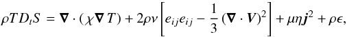 \begin{equation} \rho T D_{t}S=\vec\nabla\cdot\left(\,\chi{\vec\nabla\,}T\right)+2\rho\nu\left[e_{ij}e_{ij}-\frac{1}{3}\left({\vec\nabla}\cdot\vec V\right)^2\right]+\mu\eta{\vec j}^{2}+\rho\epsilon, \label{Eqd4} \end{equation}