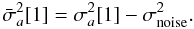 \begin{equation} \bar{\sigma}_a^2[1] = \sigma_a^2[1] - \sigma_{\rm noise}^2. \end{equation}