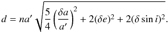 \begin{equation} \label{eq:dist} d = n a' \sqrt{\frac{5}{4}\left(\frac{\delta a}{a'}\right)^2 + 2 (\delta e)^2 + 2 (\delta \sin i)^2}. \end{equation}
