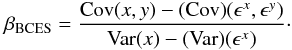\begin{equation} \label{eq:10} \beta_{\rm BCES} = \frac{\mathrm{Cov}(x,y) - \mathrm{(Cov)}(\epsilon^x, \epsilon^y)}{\mathrm{Var}(x) - \mathrm{(Var)}(\epsilon^x)} \cdot \end{equation}
