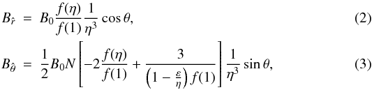 \begin{eqnarray} \label{Br} B_{\hat{r}}&=&B_0 \frac{f(\eta)}{f(1)}\frac{1}{\eta^3}\cos\theta , \\ \label{Btheta} B_{\hat{\theta}}&=&\frac{1}{2}B_0 N\left[-2\frac{f(\eta)}{f(1)}+\frac{3}{\left(1-\frac{\varepsilon}{\eta}\right)f(1)}\right] \frac{1}{\eta^3} \sin\theta , \end{eqnarray}