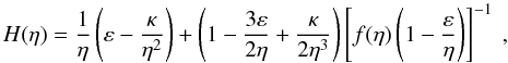 \begin{equation} \label{H} H(\eta)=\frac{1}{\eta}\left(\varepsilon-\frac{\kappa}{\eta^2}\right)+ \left(1-\frac{3\varepsilon}{2\eta}+\frac{\kappa}{2\eta^3}\right)\left[f(\eta)\left(1-\frac{\varepsilon}{\eta}\right)\right]^{-1}\ , \end{equation}