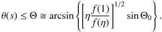 \begin{equation} \theta(s)\leq \Theta\cong\arcsin\left\{\left[\eta\frac{f(1)}{f(\eta)}\right]^{1/2}\sin\Theta_0\right\}. \end{equation}
