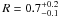 \hbox{$R=0.7^{+0.2}_{-0.1}$}