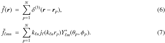 \begin{eqnarray} \tilde{f}(\vec{r}) & = & \sum^N_{p=1} \delta^{(3)}(\vec{r}-\vec{r}_p), \\ \tilde{f}_{\ell mn} & = & \sum^N_{p=1} k_{\ell n}j_\ell (k_{\ell n}r_p)Y^{*}_{\ell m}(\theta_p,\phi_p). \label{rawestimate} \end{eqnarray}