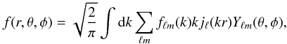 \begin{eqnarray} \hspace*{-0mm} f(r,\theta,\phi) = \sqrt{\frac{2}{\pi}}\int {\rm d}k \sum_{\ell m} f_{\ell m}(k) k j_\ell (kr) Y_{\ell m}(\theta,\phi) ,\label{thraw1} \end{eqnarray}