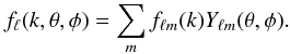 \begin{eqnarray} f_\ell (k,\theta,\phi) = \sum_{m} f_{\ell m}(k) Y_{\ell m}(\theta,\phi) .\label{threverse3} \end{eqnarray}