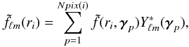 \begin{eqnarray} \tilde{f}_{\ell m}(r_i) = \sum^{Npix(i)}_{p=1} \tilde{f}(r_i,{\boldsymbol{\gamma}}_p)Y^{*}_{\ell m}({\boldsymbol{\gamma}}_p), \end{eqnarray}