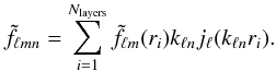 \begin{eqnarray} \tilde{f}_{\ell mn} = \sum_{i=1}^{N_{\rm layers}}\tilde{f}_{\ell m}(r_i) k_{\ell n}j_\ell (k_{\ell n}r_i). \end{eqnarray}