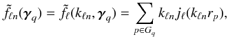 \begin{eqnarray} \tilde{f}_{\ell n}({\boldsymbol{\gamma}}_q) = \tilde{f}_\ell (k_{\ell n},{\boldsymbol{\gamma}}_q) = \sum_{p \in G_q} k_{\ell n}j_\ell (k_{\ell n}r_p), \label{revdiscr1} \end{eqnarray}