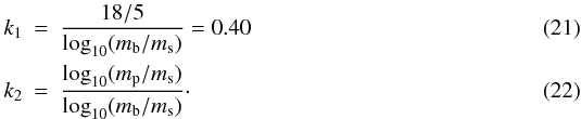 \begin{eqnarray} k_1 &=& \frac{18/5}{\log_{10}(m_{\rm b} / m_{\rm s} )} = 0.40\\ k_2 &=& \frac{ \log_{10}( m_{\rm p} / m_{\rm s}) }{ \log_{10}(m_{\rm b} / m_{\rm s}) }\cdot \end{eqnarray}