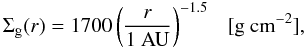 \begin{equation} \Sigma_{\rm g}(r) = 1700 \left( \frac{r}{1~{\rm AU} } \right)^{-1.5}~~~[{\rm g~cm^{-2}}], \end{equation}