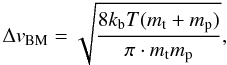 \begin{equation} \Delta v_{\rm BM} = \sqrt{ \frac{8 k_{\rm b} T(m_{\rm t} + m_{\rm p}) }{ \pi \cdot m_{\rm t} m_{\rm p } } }, \end{equation}