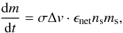 \begin{equation} \label{eq:dmdt} \frac{ {\rm d}m }{{\rm d}t}= \sigma \Delta v \cdot \epsilon_{\rm net} n_{\rm s} m_{\rm s}, \end{equation}