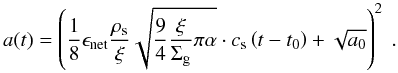 \begin{equation} a(t) = \left( \frac{1}{8} \epsilon_{\rm net} \frac{ \rho_{\rm s} }{ \xi } \sqrt{ \frac{9}{4} \frac{\xi}{\Sigma_{\rm g}} \pi \alpha } \cdot c_{\rm s} \left( t - t_0 \right) + \sqrt{a_0} \right)^2~. \end{equation}