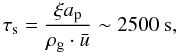 \begin{equation} \tau_{\rm s} = \frac{ \xi a_{\rm p}}{ \rho_{\rm g} \cdot \bar{u}} \sim 2500~{\rm s}, \end{equation}