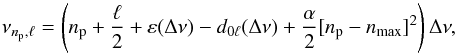 \begin{equation} \label{tassoulp} \nu_{\np,\ell} = \left(\np +{\ell \over 2}+\varepsilon (\Dnu ) - d_{0\ell} (\Dnu ) + {\alpha \over 2}[ \np- \nmax ]^2 \right) \Dnu, \end{equation}