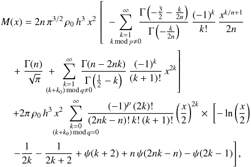 \begin{eqnarray} && M(x)=2n\,\pi^{3/2}\,\rho_{0}\, h^{3}\, x^{2}\,\left[\ \ -\hspace{-1.5ex}\sum_{\substack{k=1\\ k\,{\text{mod}}\, p\ne0 } }^{\infty}\hspace{-1ex}\frac{\Gamma\left(-\tfrac{3}{2}-\tfrac{k}{2n}\right)}{\Gamma\left(-\tfrac{k}{2n}\right)}\,\frac{(-1)^{k}}{k!}\,\frac{x^{k/n+1}}{2n}\right.\nonumber\\ &&\quad\,\left.+\ \frac{\Gamma(n)}{\sqrt{\pi}}\ +\ \hspace{-3ex}\sum_{\substack{k=1\\ (k+k_{0})\,{\text{mod}}\, q\ne0 } }^{\infty}\hspace{-3ex}\frac{\Gamma(n-2nk)}{\Gamma\left(\tfrac{1}{2}-k\right)}\,\frac{(-1)^{k}}{(k+1)!}\, x^{2k}\right]\nonumber\\ &&\quad\, + 2\pi\,\rho_{0}\, h^{3}\, x^{2}\,\hspace{-3ex}\sum_{\substack{k=0\\ (k+k_{0})\,{\text{mod}}\, q=0 } }^{\infty}\hspace{-3ex}\frac{(-1)^{p}\,(2k)!}{(2nk-n)!\, k!\,(k+1)!}\left(\frac{x}{2}\right)^{2k}\times\ \left[-\ln\left(\frac{x}{2}\right)\right.\nonumber\\ \label{mass-rat-series}&&\quad\,\left.-\frac{1}{2k}-\frac{1}{2k+2}+\psi(k+2)+n\,\psi(2nk-n)-\psi(2k-1)\right], \end{eqnarray}