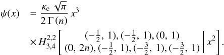 \begin{eqnarray} \psi(x)&&=\frac{\kappa_{\text{c}}\,\sqrt{\pi}}{2\,\Gamma\left(n\right)}\, x^{3}\,\notag\\ &&\times\, H_{3,4}^{2,2}\left[\begin{array}{c} (-\frac{1}{2},\,1),(-\frac{1}{2},\,1),(0,\,1)\\ \label{eq:phi-Fox} (0,\,2n),(-\frac{1}{2},\,1),(-\frac{3}{2},\,1),(-\frac{3}{2},\,1) \end{array}\biggr|\, x^{2}\right]. \end{eqnarray}