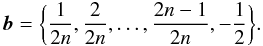 % subequation 2186 1 \begin{equation} {\boldsymbol{b}}=\biggl\{\frac{1}{2n},\frac{2}{2n},\ldots,\frac{2n-1}{2n},-\frac{1}{2}\biggr\}. \end{equation}