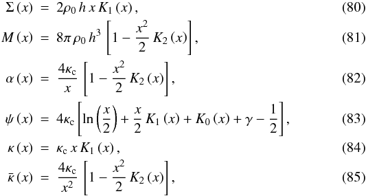 \begin{eqnarray} \label{eq:M-n1} \Sigma\left(x\right)&=&2\rho_{0}\, h\, x\, K_{1}\left(x\right),\label{Sigma-n1}\\ M\left(x\right)&=&8\pi\,\rho_{0}\, h^{3}\,\left[1-\frac{x^{2}}{2}\, K_{2}\left(x\right)\right],\\ \label{alpha-n1} \alpha\left(x\right)&=&\frac{4\kappa_{\text{c}}}{x}\,\left[1-\frac{x^{2}}{2}\, K_{2}\left(x\right)\right],\\ \label{eq:phi-n1} \psi\left(x\right)&=&4\kappa_{\text{c}}\left[\ln\left(\frac{x}{2}\right)+\frac{x}{2}\, K_{1}\left(x\right)+K_{0}\left(x\right)+\gamma-\frac{1}{2}\right],\\ \label{eq:kappa-n1} \kappa\left(x\right)&=&\kappa_{\text{c}}\, x\, K_{1}\left(x\right),\\ \label{eq:mean-kappa-n1} \bar{\kappa}\left(x\right)&=&\frac{4\kappa_{\text{c}}}{x^{2}}\,\left[1-\frac{x^{2}}{2}\, K_{2}\left(x\right)\right], \end{eqnarray}