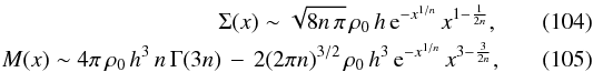 \begin{eqnarray} \Sigma(x)\sim\sqrt{8n\,\pi}\,\rho_{0}\, h\,{\text{e}}^{-x^{1/n}}\, x^{1-\frac{1}{2n}},\label{Sigma-big}\\ M(x)\sim4\pi\,\rho_{0}\, h^{3}\, n\,\Gamma(3n)\,-\,2(2\pi n)^{3/2}\,\rho_{0}\, h^{3}\,{\text{e}}^{-x^{1/n}}\, x^{3-\frac{3}{2n}}, \end{eqnarray}