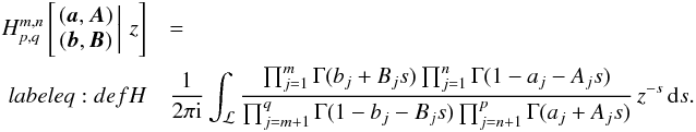 \begin{eqnarray} H_{p,q}^{m,n}\left[\left.\begin{matrix}({\boldsymbol{a}},{\boldsymbol{A}})\notag\\ ({\boldsymbol{b}},{\boldsymbol{B}}) \end{matrix}\,\right|\, z\right]&&=\notag\\ label{eq:defH} &&\frac{1}{2\pi \rm i}\int_{{\cal L}}\frac{\prod_{j=1}^{m}\Gamma(b_{j}+B_{j}s)\prod_{j=1}^{n}\Gamma(1-a_{j}-A_{j}s)}{\prod_{j=m+1}^{q}\Gamma(1-b_{j}-B_{j}s)\prod_{j=n+1}^{p}\Gamma(a_{j}+A_{j}s)}\, z^{-s}\,{\text{d}}s.\ \end{eqnarray}