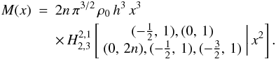 \begin{eqnarray} M(x)&=&2n\,\pi^{3/2}\,\rho_{0}\, h^{3}\, x^{3}\,\nonumber\\ &&\label{eq:M-Fox}\times\, H_{2,3}^{2,1}\left[ \begin{array}{c} (-\frac{1}{2},\,1),(0,\,1)\\ (0,\,2n),(-\frac{1}{2},\,1),(-\frac{3}{2},\,1) \end{array}\biggr|\, x^{2}\right]. \end{eqnarray}