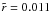 \hbox{$\tilde{r}=0.011$}