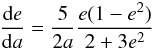 \begin{equation} \frac{\total e}{\total a} = \frac{5}{2a}\frac{e(1-e^2)}{2+3e^2} \end{equation}