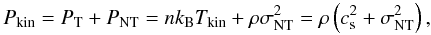 \begin{equation} P_{\rm kin}=P_{\rm T}+P_{\rm NT}=nk_{\rm B}T_{\rm kin}+\rho \sigma_{\rm NT}^2= \rho\left(c_{\rm s}^2+\sigma_{\rm NT}^2\right) , \end{equation}
