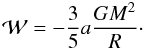 \begin{equation} \mathcal{W}=-\frac{3}{5}a\frac{GM^2}{R} \cdot \end{equation}