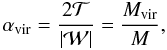 \begin{equation} \label{eq:virial} \alpha_{\rm vir}=\frac{2\mathcal{T}}{\vert \mathcal{W} \vert}=\frac{M_{\rm vir}}{M} , \end{equation}