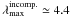 \hbox{$\lambda_{\rm max}^{\rm incomp.}\simeq4.4$}