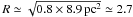 \hbox{$R\simeq \sqrt{0.8 \times 8.9 \,{\rm pc}^2}\simeq2.7$}
