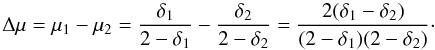 \begin{equation} \Delta\mu = \mu_1 - \mu_2 = \frac{\delta_1}{2 - \delta_1} - \frac{\delta_2}{2 - \delta_2} = \frac{2(\delta_1 - \delta_2)}{(2-\delta_1)(2-\delta_2)} \cdot \label{eq_delta-mu} \end{equation}