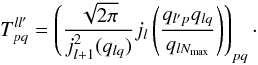 \begin{equation} T_{p q}^{l l'} = \left( \frac{\sqrt{2 \pi}}{ j_{l+1}^2(q_{l q})} j_{l} \left(\frac{q_{l' p} q_{l q}}{q_{l N_{\rm max}}}\right) \right)_{p q}\cdot \end{equation}