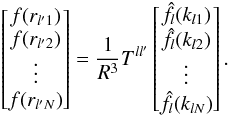 \begin{equation} \left[\begin{matrix} f(r_{l' 1}) \\ f(r_{l' 2}) \\ \vdots \\ f(r_{l' N}) \end{matrix}\right] = \frac{1}{R^3} T^{l l'} \left[\begin{matrix} \hat{f}_l(k_{l 1}) \\ \hat{f}_l(k_{l 2}) \\ \vdots \\ \hat{f}_l(k_{l N}) \end{matrix}\right] .\label{Inverse_DSBT} \end{equation}