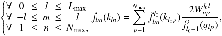 \begin{eqnarray} \left\lbrace\begin{matrix}\forall & 0 &\leq & l & \leq & L_{\rm max} \\ \forall & -l & \leq & m & \leq & l \\ \forall & 1 & \leq & n & \leq & N_{\rm max},\end{matrix} \right. \hat{f}_{l m}(k_{l n}) = \sum\limits_{p = 1}^{N_{\rm max}} \hat{f}^{l_0}_{l m}(k_{l_0 p}) \frac{2 W_{n p}^{l_0 l} }{ j_{l_0+1}^2(q_{l p})} , \end{eqnarray}