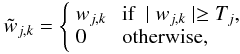 \begin{eqnarray} \tilde w_{j,k} = \left\{ \begin{array}{ll} w_{j,k} & \mbox{ if } \mid w_{j,k} \mid \geq T_j \nonumber ,\\ 0 & \mbox{ otherwise,} \end{array} \right. \end{eqnarray}