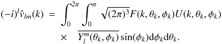 \appendix \setcounter{section}{1} \begin{eqnarray} (-i)^l \hat{v}_{l m}(k) & = & \int_0^{2\pi} \int_0^{\pi} \sqrt{(2 \pi)^3 } F(k,\theta_k,\phi_k) U(k,\theta_k,\phi_k) \nonumber \\ & & \times \quad \overline{Y_l^m (\theta_k, \phi_k)} \sin(\phi_k) {\rm d}\phi_k {\rm d}\theta_k . \end{eqnarray}
