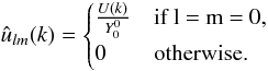 \begin{equation} \hat{u}_{l m}(k) = \begin{cases} \frac{U(k)}{Y_0^0} & \mbox{if l = m = 0,} \\ 0 & \mbox{otherwise.} \end{cases} \end{equation}