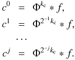 \begin{eqnarray} c^0 & = & \Phi^{k_{\rm c}} \ast f ,\nonumber \\ c^1 & = & \Phi^{2^{-1} k_{\rm c}} \ast f, \nonumber \\ &\cdots & \nonumber \\ c^j & = & \Phi^{2^{-j}k_{\rm c}} \ast f. \end{eqnarray}