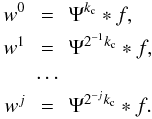 \begin{eqnarray} w^0 & = & \Psi^{k_{\rm c}} \ast f ,\nonumber \\ w^1 & = & \Psi^{2^{-1} k_{\rm c}} \ast f, \nonumber \\ &\cdots & \nonumber \\ w^j & = & \Psi^{2^{-j}k_{\rm c}} \ast f. \end{eqnarray}