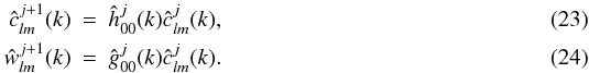 \begin{eqnarray} \hat{c}^{j+1}_{l m}(k) & = & \hat{h}^j_{0 0}(k) \hat{c}^{j}_{l m}(k) ,\\ \hat{w}^{j+1}_{l m}(k) & = & \hat{g}^j_{0 0}(k) \hat{c}^{j}_{l m}(k). \end{eqnarray}