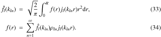 \begin{eqnarray} \hat{f}_l(k_{l n}) & = & \sqrt{\frac{2}{\pi}} \int_0^R f(r) j_{l} ( k_{l n} r) r^2 {\rm d}r \label{Discrete_transform_r},\\ f(r) & = & \sum\limits_{n = 1}^{\infty} \hat{f}_l(k_{l n}) \rho_{l n} j_{l} (k_{l n} r) \label{Discrete_inverse_r}. \end{eqnarray}