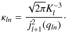\begin{equation} \kappa_{l n} = \frac{\sqrt{2 \pi} K_l^{-3}}{ j_{l+1}^2(q_{l n})}\cdot \end{equation}