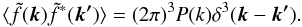 \begin{equation} \langle \tilde{f}(\vec{k})\tilde{f}^*(\vec{k'}) \rangle =(2\pi)^3 P(k) \delta^3(\vec{k} - \vec{k'}).\label{eq:pk} \end{equation}