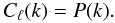 \begin{equation} C_{\ell}(k) = P(k). \label{eq:clkpk} \end{equation}
