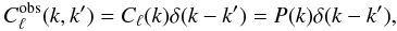 \begin{equation} C_{\ell}^{\rm obs}(k,k')=C_{\ell}(k) \delta(k-k')=P(k) \delta(k-k'),\label{eq:clkpk_obs} \end{equation}
